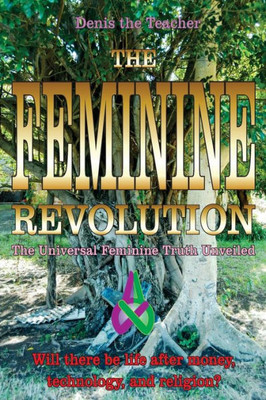 The Feminine Revolution : The Universal Feminine Truth Unveiled