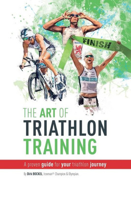 The Art Of Triathlon Training : A Proven Guide For Your Triathlon Journey
