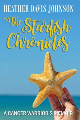 The Starfish Chronicles : A Cancer Warrior'S Memoir
