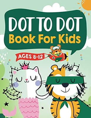 Dot to Dot Book for Kids Ages 8-12: 100 Fun Connect The Dots Books for Kids Age 8, 9, 10, 11, 12 - Kids Dot To Dot Puzzles With Colorable Pages Ages ... & Girls Connect The Dots Activity Books)