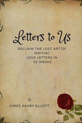 Letters To Us : Reclaim The Lost Art Of Writing Love Letters In 52 Weeks