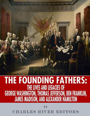 The Founding Fathers : The Lives And Legends Of George Washington, Thomas Jefferson, Ben Franklin, James Madison, And Alexander Hamilton