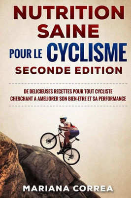 Nutrition Saine Pour Le Cyclisme Seconde Edition : De Delicieuses Recettes Pour Tout Cycliste Cherchant A Ameliorer Son Bien-Etre Et Sa Performance