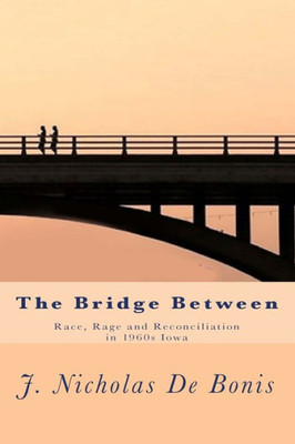 The Bridge Between : Race, Rage And Reconciliation In 1960S Iowa