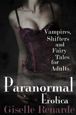 Paranormal Erotica : Vampires, Shifters, And Fairy Tales For Adults