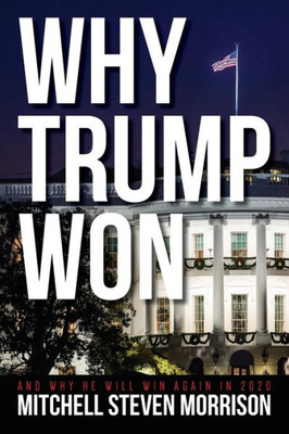 Why Trump Won : And Why He Will Win Again In 2020