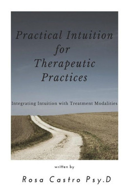 Practical Intuition For Therapeutic Practices : Integrating Intuition With Treatment Modalities