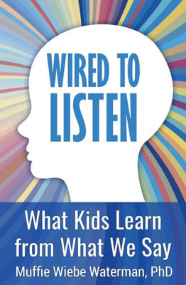 Wired To Listen : What Kids Learn From What We Say