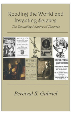 Reading The World And Inventing Science : The Textualized Nature Of Theories