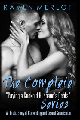The Complete Paying My Cuckold Husband'S Debts Series : An Erotica Story Of Cuckolding And Sexual Submission