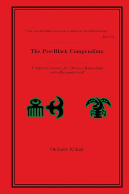 The Pro-Black Compendium : A Definitive Resource For African Self-Knowledge And Self-Empowerment