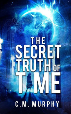 The Secret Truth Of Time : A Time Travel / Supernatural Suspense Novel