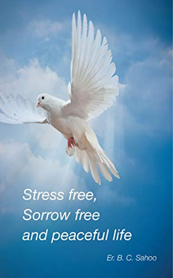 Stress Free, Sorrow Free and Peaceful Life: A simple and practical guide to live a healthy, happy and wonderful life
