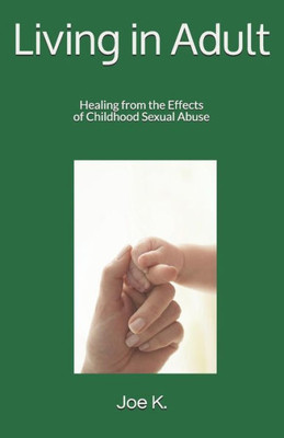 Living In Adult : Healing From The Effects Of Childhood Sexual Abuse