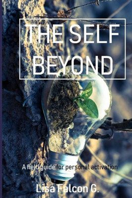 The Self Beyond : A Field Guide To Personal Activation