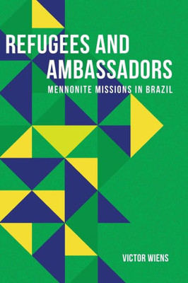 Refugees And Ambassadors : Mennonite Missions In Brazil