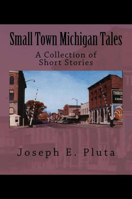 Small Town Michigan Tales : A Collection Of Short Stories