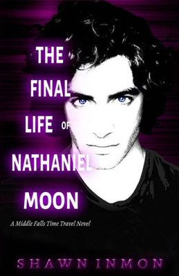 The Final Life Of Nathaniel Moon : A Middle Falls Time Travel Novel