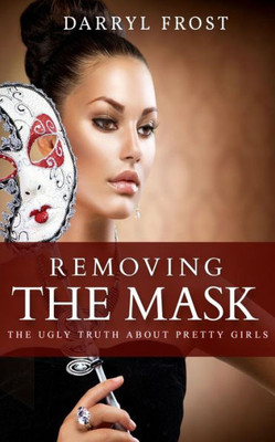 Removing The Mask : The Ugly Truth About Pretty Girls