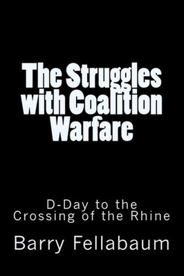 The Struggles With Coalition Warfare : D-Day To The Crossing Of The Rhine