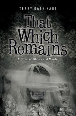 That Which Remains : A Novel Of Ghosts And Murder