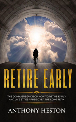 Retire Early : The Complete Guide On How To Retire Early And Live Stress-Free Over The Long Term