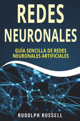 Redes Neuronales : Guia Sencilla De Redes Neuronales Artificiales (Neural Networks In Spanish/ Neural Networks En Español)
