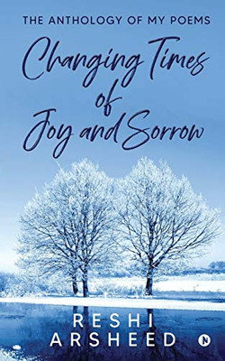 Changing Times of Joy And Sorrow: The Anthology of My Poems