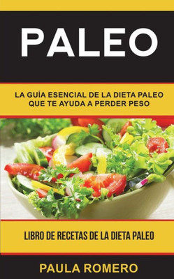 Paleo : La Guía Esencial De La Dieta Paleo Que Te Ayuda A Perder Peso (Libro De Recetas De La Dieta Paleo)