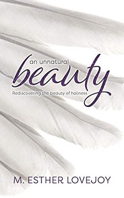 An Unnatural Beauty: Rediscovering the beauty of holiness
