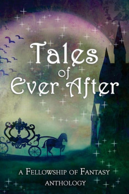 Tales Of Ever After : A Fellowship Of Fantasy Anthology