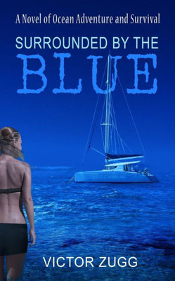 Surrounded By The Blue : A Novel Of Ocean Adventure And Survival