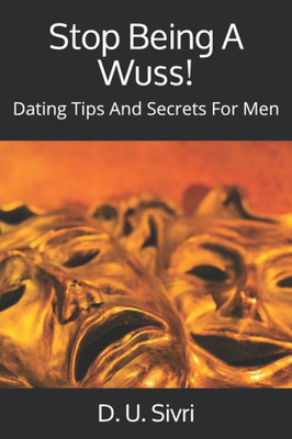 Stop Being A Wuss! : Dating Tips And Secrets For Men