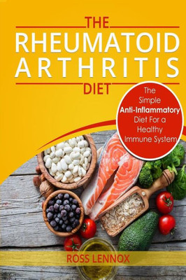 Rheumatoid Arthritis Diet : The Simple Anti-Inflammatory Diet For A Healthy Immune System - 4 Step Plan To Fight Rheumatoid Arthritis