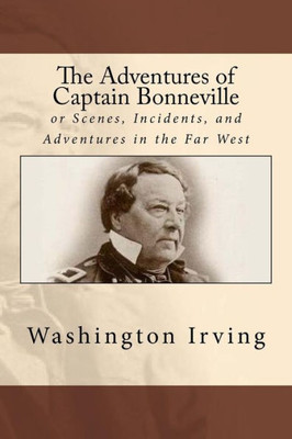 The Adventures Of Captain Bonneville : Or Scenes, Incidents, And Adventures In The Far West