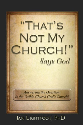 That'S Not My Church! Says God : Answering The Question: Is The Visible Church God'S Church?