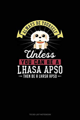 Always Be Yourself Unless You Can Be A Lhasa Apso Then Be A Lhasa Apso: To Do List Notebook