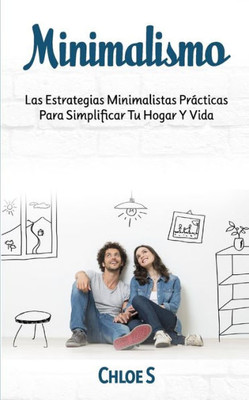 Minimalismo : Las Estrategias Minimalistas Prácticas Para Simplificar Tu Hogar Y Vida