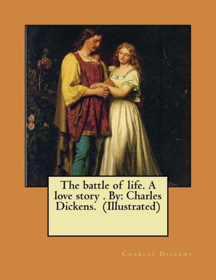 The Battle Of Life. A Love Story . By : Charles Dickens. (Illustrated) Novel