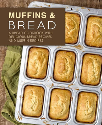 Muffins And Bread : A Bread Cookbook With Delicious Bread Recipes And Muffin Recipes