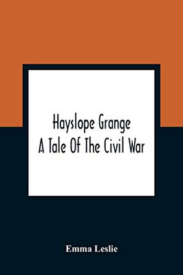 Hayslope Grange: A Tale Of The Civil War