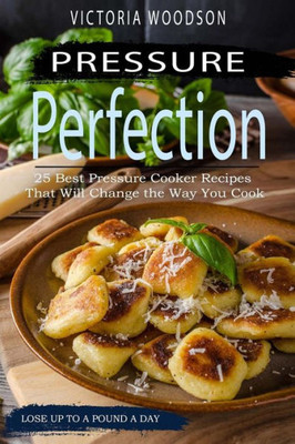 Pressure Perfection : 25 Best Pressure Cooker Recipes That Will Change The Way You Cook