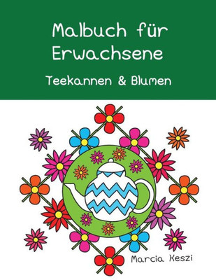 Malbuch Für Erwachsene : Teekannen Und Blumen (German Edition)