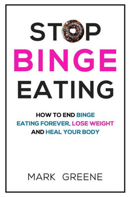Stop Binge Eating : How To End Binge Eating Forever, Lose Weight And Heal Your Body