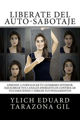 Librate Del Auto-Sabotaje/ Free Yourself From Self-Sabotage : Aprende A Fortalecer T Guerrero Interior, Equilibrar Tus Canales Energticos, Controlar Tus Emociones Y Dirigir Tus Pensamientos