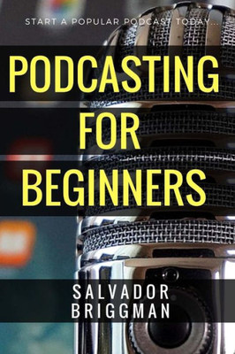 Podcasting For Beginners : Start, Grow And Monetize Your Podcast