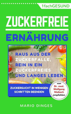 Zuckerfreie Ernhrung : Raus Aus Der Zuckerfalle, Rein In Ein Zuckerfreies Und Langes Leben Zuckersucht In Wenigen Schritten Beenden