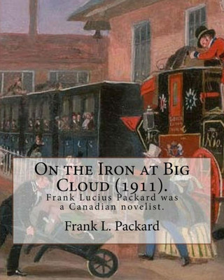 On The Iron At Big Cloud (1911). By: Frank L. Packard : Frank Lucius Packard (February 2, 1877 - February 17, 1942) Was A Canadian Novelist