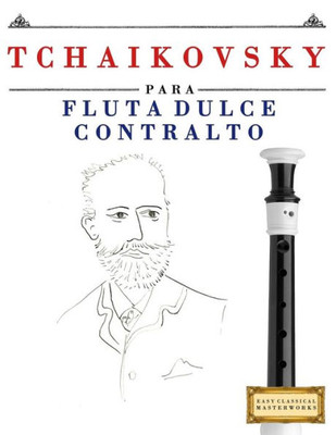 Tchaikovsky Para Flauta Dulce Contralto : 10 Piezas Fáciles Para Flauta Dulce Contralto Libro Para Principiantes