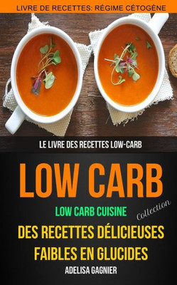 Low-Carb Collection : Low Carb Cuisine; Des Recettes Delicieuses Faibles En Glucides / Le Livre Des Recettes Low-Carb / Livre De Recettes - Regime Cetogene